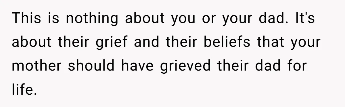 He Pretends He’s an Only Child, and No One Could Blame Him This is nothing about you or your dad. It's about their grief and their beliefs that your mother should have grieved their dad for life.