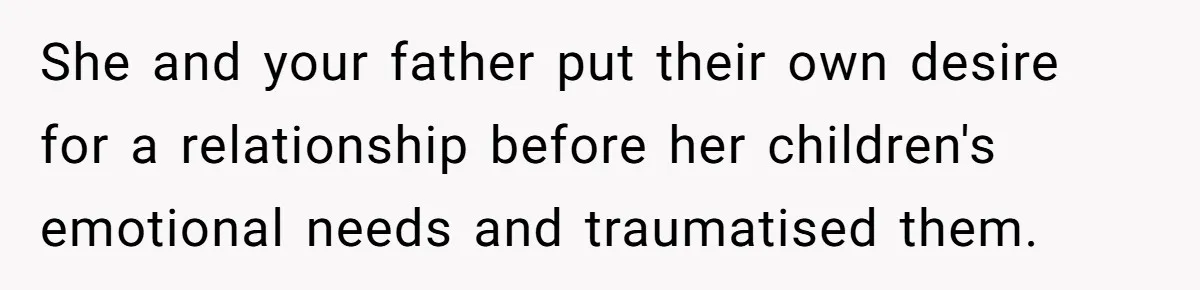 He Pretends He’s an Only Child, and No One Could Blame Him She and your father put their own desire for a relationship before her children's emotional needs and traumatised them.
