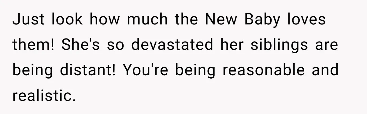 He Pretends He’s an Only Child, and No One Could Blame Him Just look how much the New Baby loves them! She's so devastated her siblings are being distant! You're being reasonable and realistic.