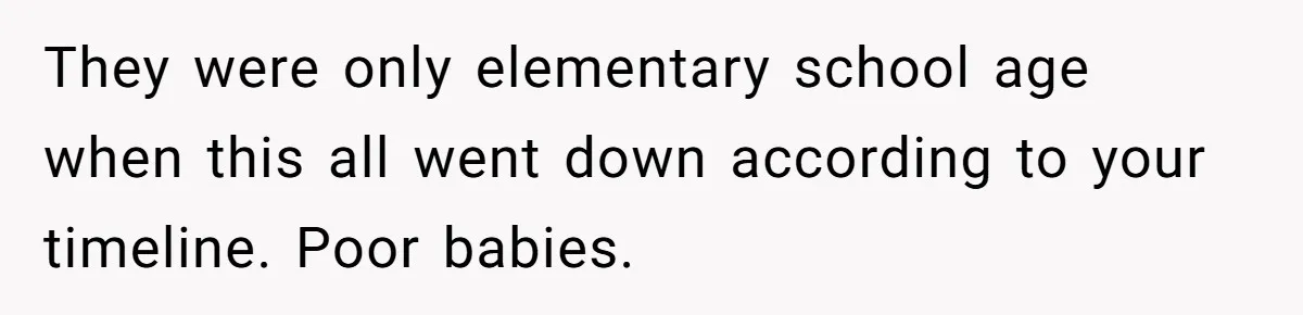 He Pretends He’s an Only Child, and No One Could Blame Him They were only elementary school age when this all went down according to your timeline. Poor babies.