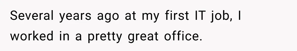 Several years ago at my first IT job, I worked in a pretty great office.