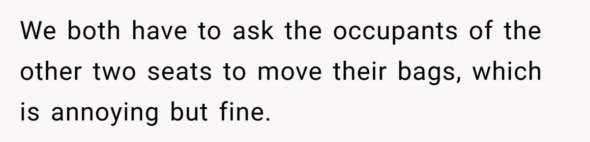 We both have to ask the occupants of the other two seats to move their bags, which is annoying but fine.