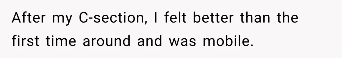 Nanny Resigns After Mom Criticizes Her For Leaving A Single Blueberry, Is She Wrong? After my C-section, I felt better than the first time around and was mobile.
