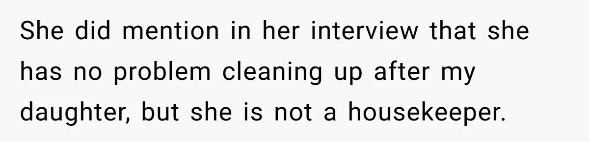 Nanny Resigns After Mom Criticizes Her For Leaving A Single Blueberry, Is She Wrong? She did mention in her interview that she has no problem cleaning up after my daughter, but she is not a housekeeper.