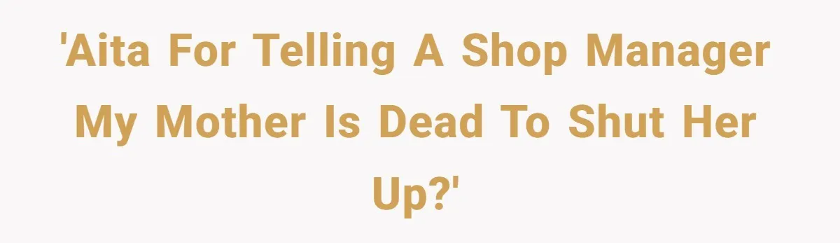 'AITA for telling a shop manager my mother is dead to shut her up?'