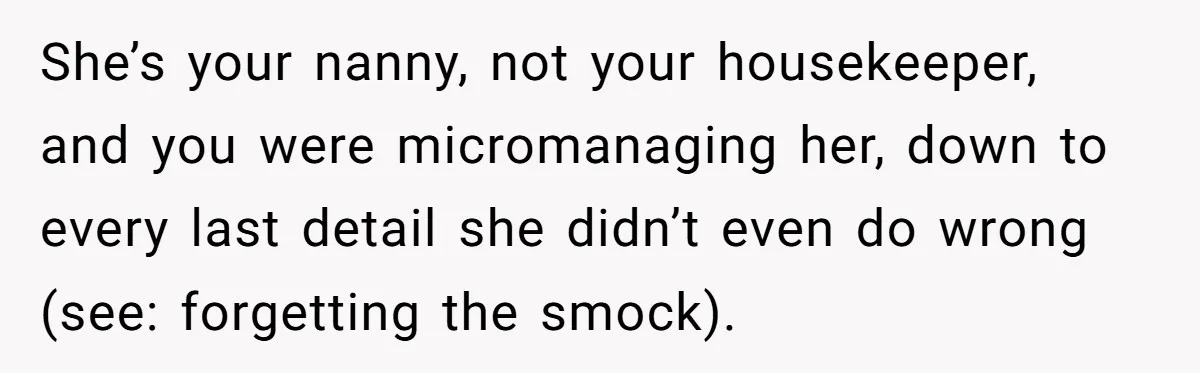 Nanny Resigns After Mom Criticizes Her For Leaving A Single Blueberry, Is She Wrong? She’s your nanny, not your housekeeper, and you were micromanaging her, down to every last detail she didn’t even do wrong (see: forgetting the smock).