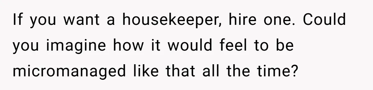 Nanny Resigns After Mom Criticizes Her For Leaving A Single Blueberry, Is She Wrong? If you want a housekeeper, hire one. Could you imagine how it would feel to be micromanaged like that all the time?