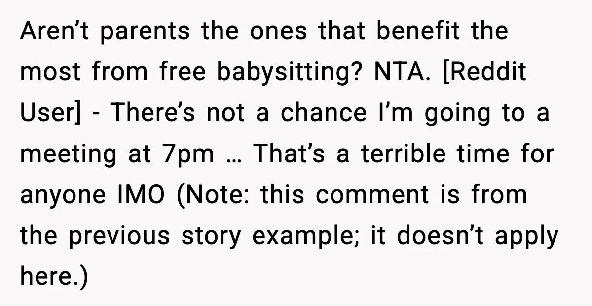 Aren’t parents the ones that benefit the most from free babysitting? NTA. [Reddit User] - There’s not a chance I’m going to a meeting at 7pm … That’s a terrible...