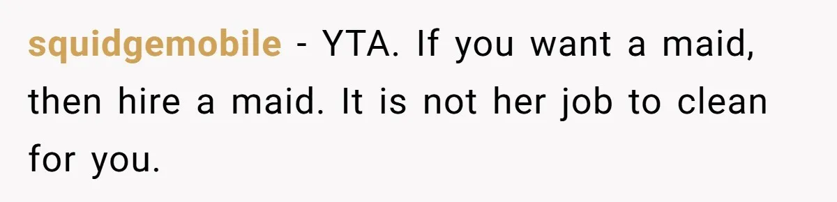 Nanny Resigns After Mom Criticizes Her For Leaving A Single Blueberry, Is She Wrong? squidgemobile − YTA. If you want a maid, then hire a maid. It is not her job to clean for you.