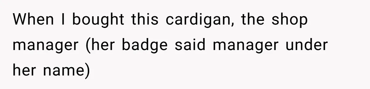 When I bought this cardigan, the shop manager (her badge said manager under her name)