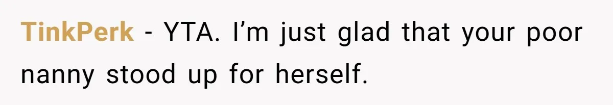 Nanny Resigns After Mom Criticizes Her For Leaving A Single Blueberry, Is She Wrong? TinkPerk − YTA. I’m just glad that your poor nanny stood up for herself.