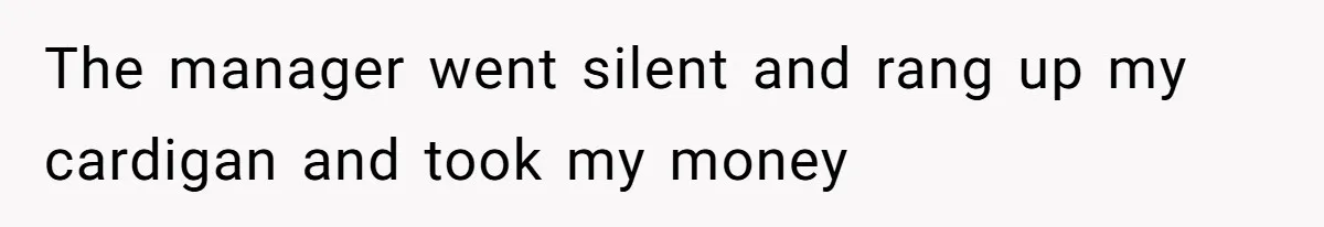 The manager went silent and rang up my cardigan and took my money