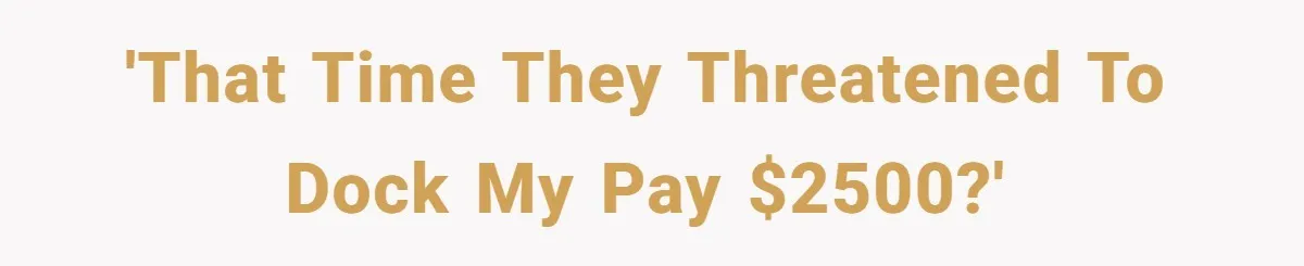 'That time they threatened to dock my pay $2500?'