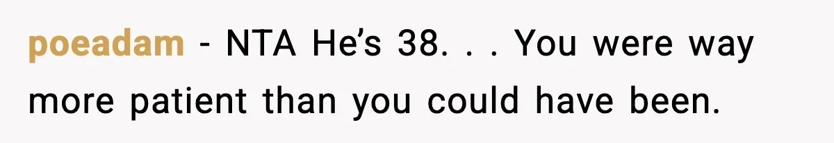 poeadam - NTA He’s 38. . . You were way more patient than you could have been.