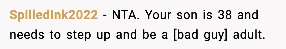 SpilledInk2022 - NTA. Your son is 38 and needs to step up and be a [bad guy] adult.