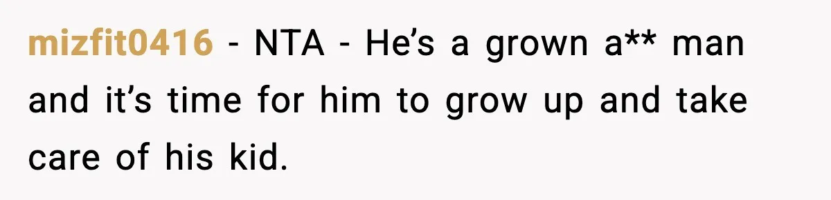 mizfit0416 - NTA - He’s a grown a** man and it’s time for him to grow up and take care of his kid.