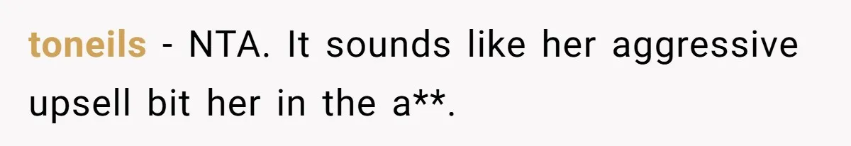 toneils − NTA. It sounds like her aggressive upsell bit her in the a**.