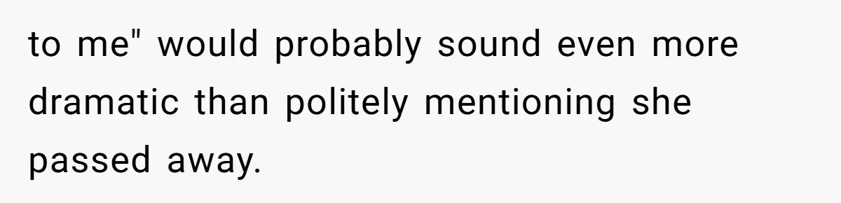 to me" would probably sound even more dramatic than politely mentioning she passed away.