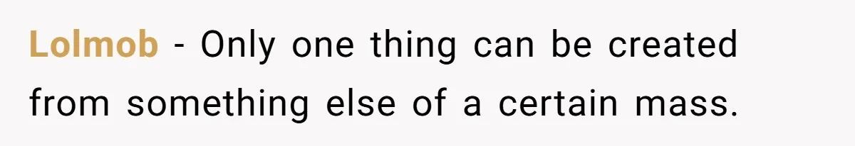 Lolmob − Only one thing can be created from something else of a certain mass.