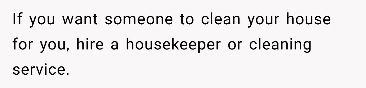 Nanny Resigns After Mom Criticizes Her For Leaving A Single Blueberry, Is She Wrong? If you want someone to clean your house for you, hire a housekeeper or cleaning service.