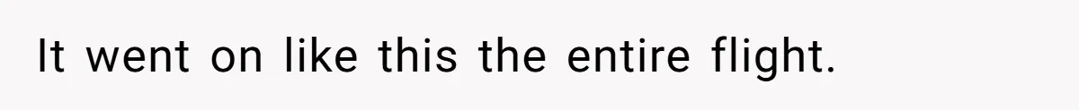 It went on like this the entire flight.
