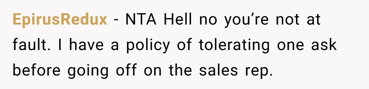 EpirusRedux − NTA Hell no you’re not at fault. I have a policy of tolerating one ask before going off on the sales rep.