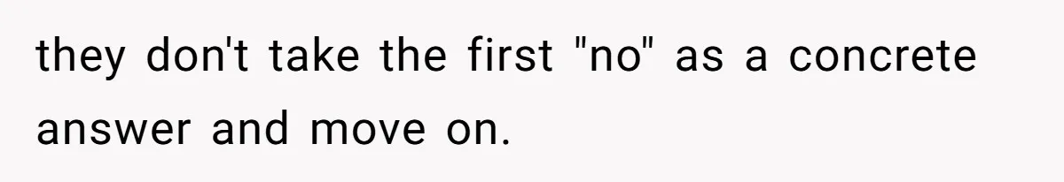 they don't take the first "no" as a concrete answer and move on.