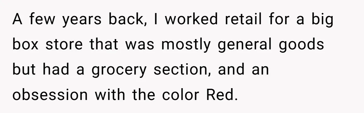 A few years back, I worked retail for a big box store that was mostly general goods but had a grocery section, and an obsession with the color Red.