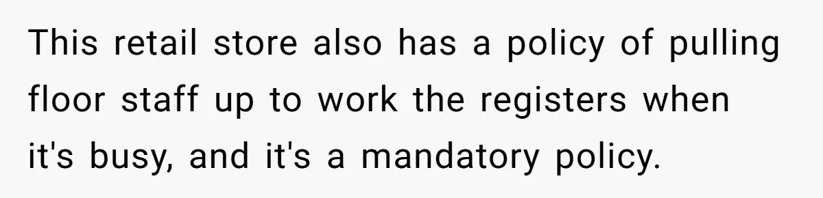 This retail store also has a policy of pulling floor staff up to work the registers when it's busy, and it's a mandatory policy.