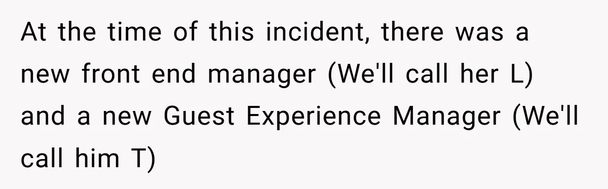 At the time of this incident, there was a new front end manager (We'll call her L) and a new Guest Experience Manager (We'll call him T)