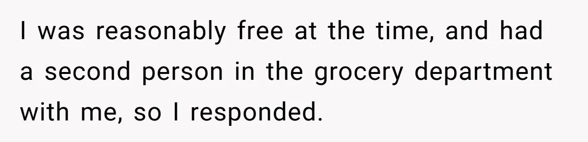 I was reasonably free at the time, and had a second person in the grocery department with me, so I responded.