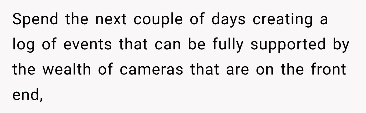 Spend the next couple of days creating a log of events that can be fully supported by the wealth of cameras that are on the front end,