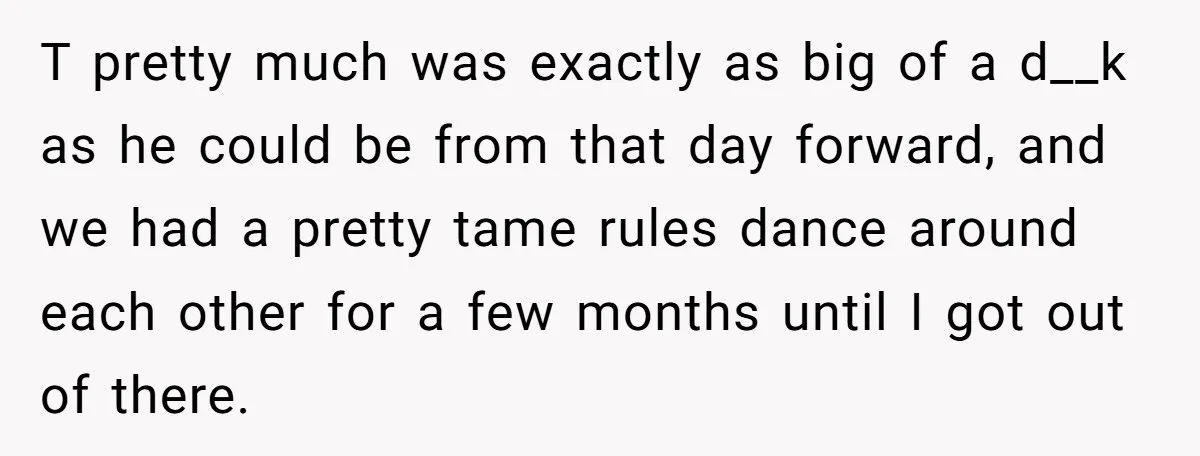 T pretty much was exactly as big of a d__k as he could be from that day forward, and we had a pretty tame rules dance around each other for...