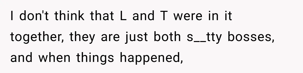 I don't think that L and T were in it together, they are just both s__tty bosses, and when things happened,