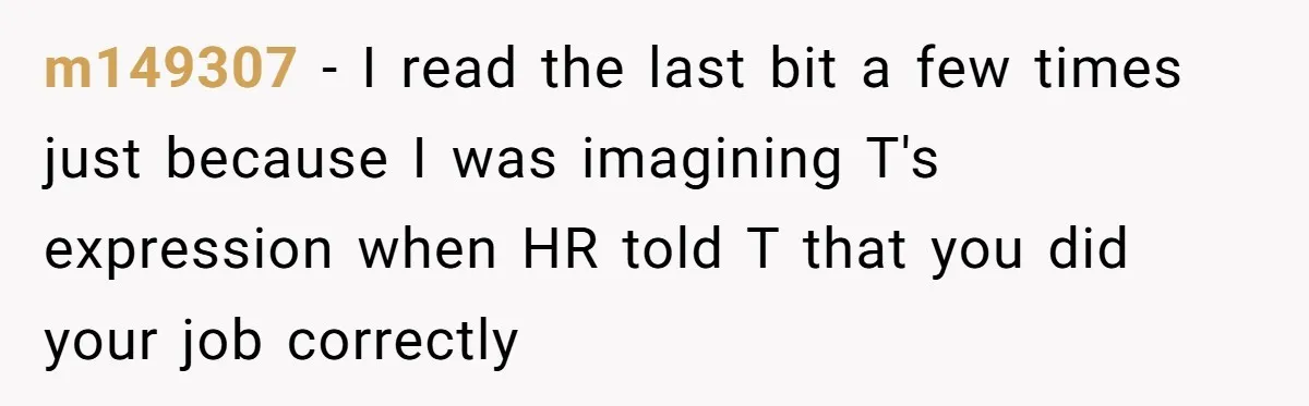 m149307 − I read the last bit a few times just because I was imagining T's expression when HR told T that you did your job correctly