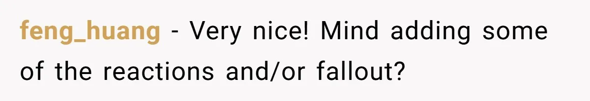 feng_huang − Very nice! Mind adding some of the reactions and/or fallout?