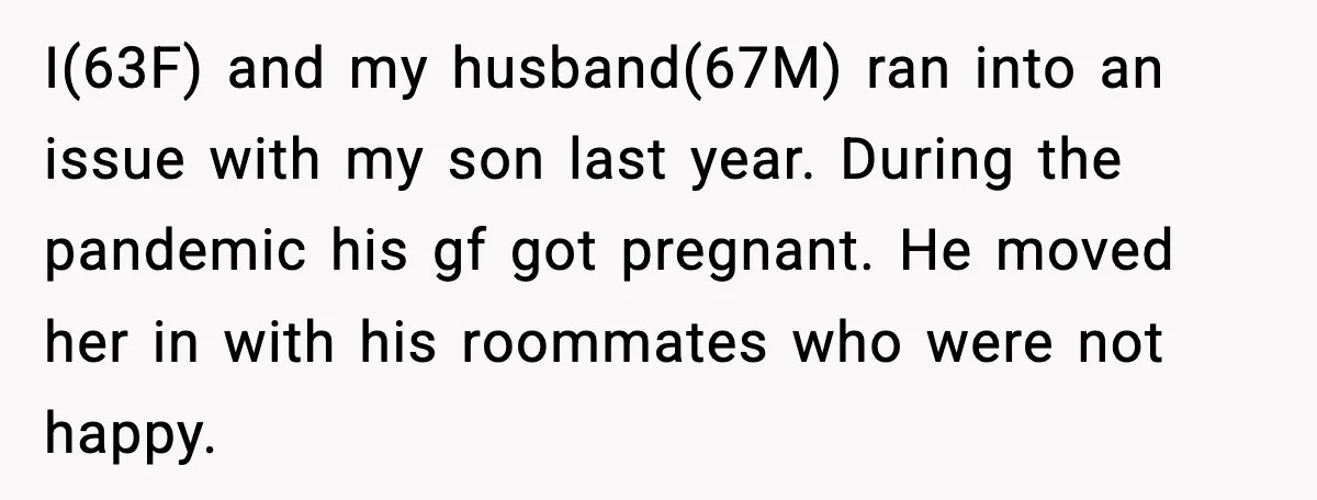 I(63F) and my husband(67M) ran into an issue with my son last year. During the pandemic his gf got pregnant. He moved her in with his roommates who were not...