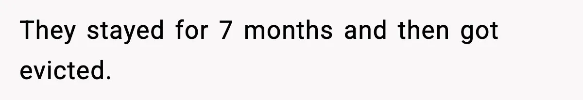 They stayed for 7 months and then got evicted.
