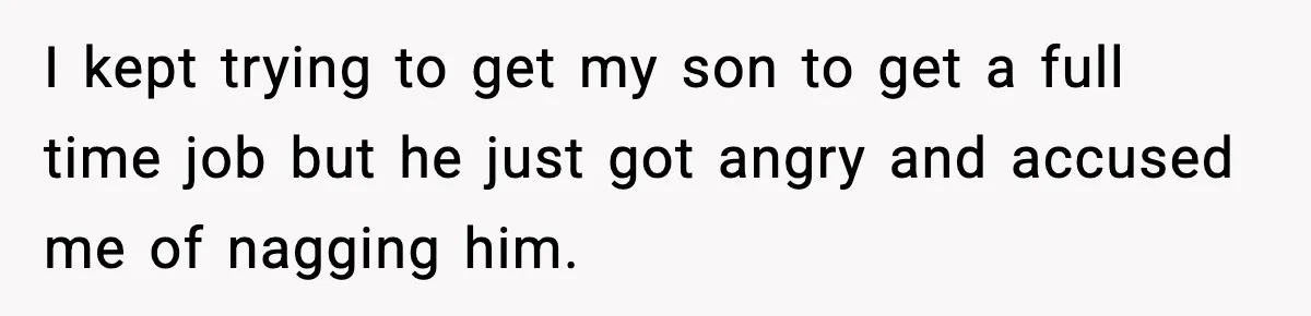 I kept trying to get my son to get a full time job but he just got angry and accused me of nagging him.