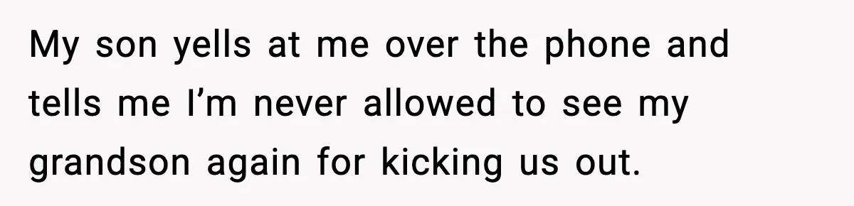 My son yells at me over the phone and tells me I’m never allowed to see my grandson again for kicking us out.