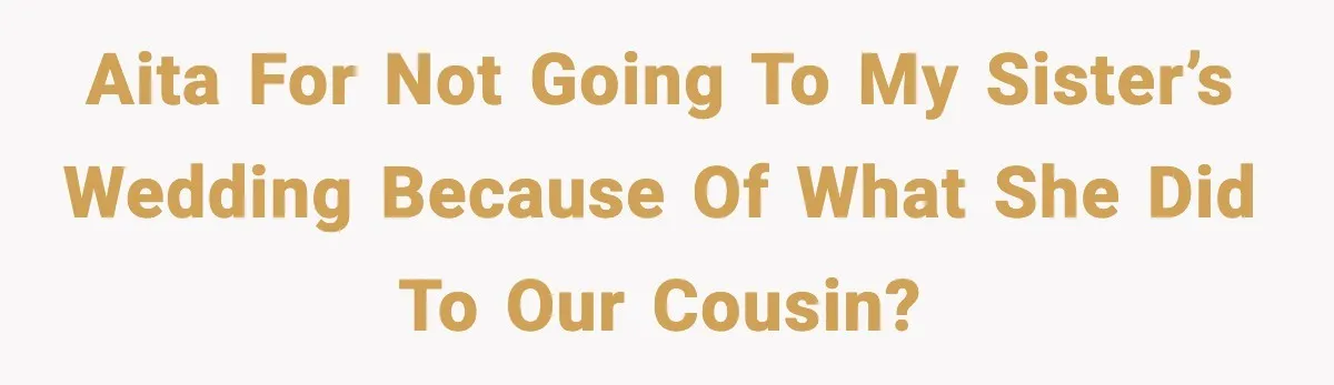 AITA for not going to my sister’s wedding because of what she did to our cousin?