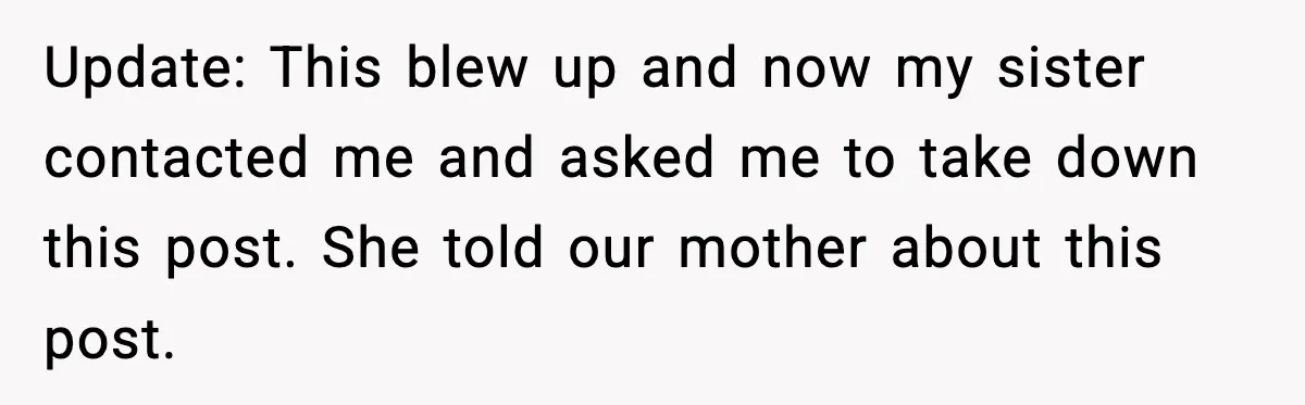 Update: This blew up and now my sister contacted me and asked me to take down this post. She told our mother about this post.