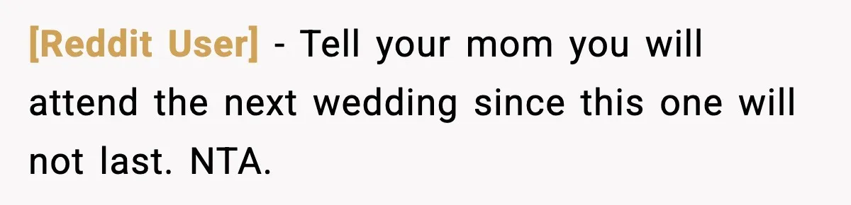 [Reddit User] - Tell your mom you will attend the next wedding since this one will not last. NTA.