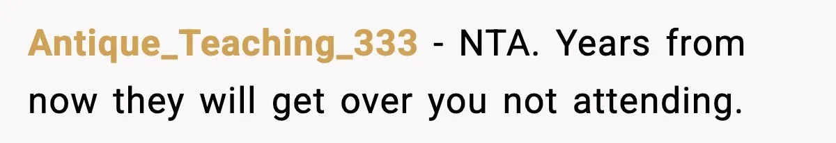 Antique_Teaching_333 - NTA. Years from now they will get over you not attending.