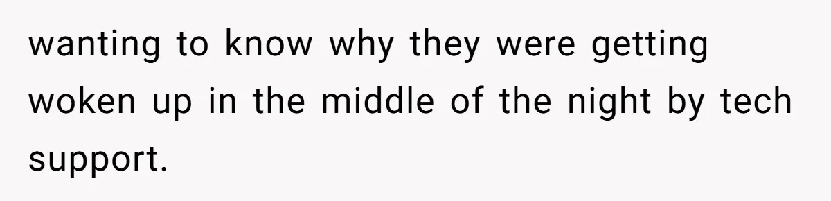 wanting to know why they were getting woken up in the middle of the night by tech support.
