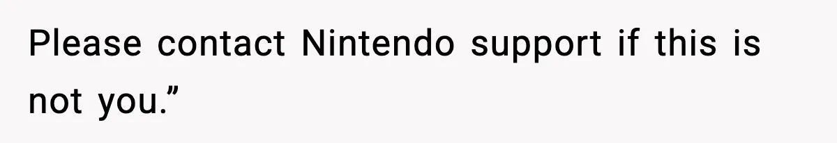 Please contact Nintendo support if this is not you.”