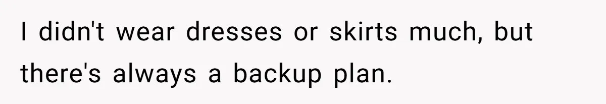I didn't wear dresses or skirts much, but there's always a backup plan.