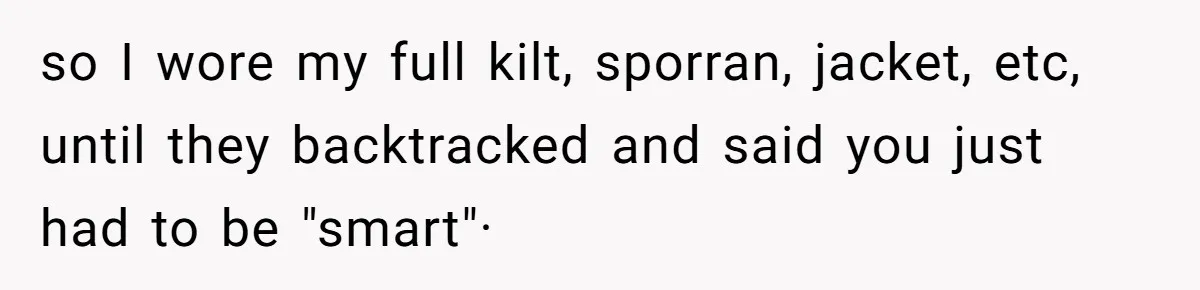 so I wore my full kilt, sporran, jacket, etc, until they backtracked and said you just had to be "smart"·
