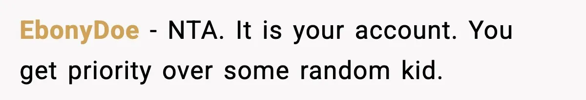 EbonyDoe - NTA. It is your account. You get priority over some random kid.