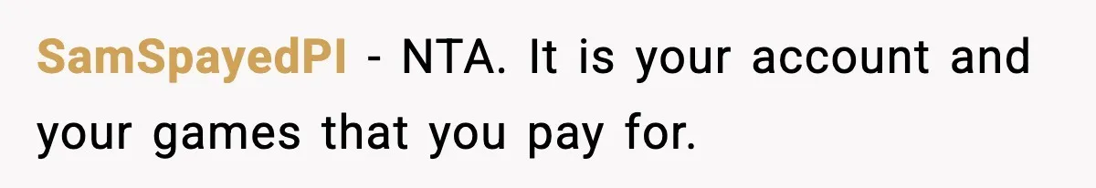 SamSpayedPI - NTA. It is your account and your games that you pay for.
